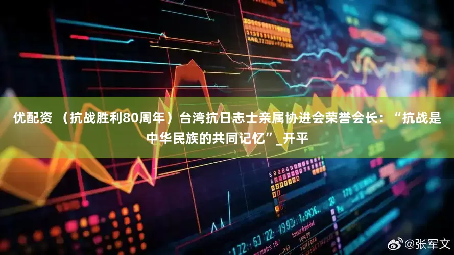 优配资 （抗战胜利80周年）台湾抗日志士亲属协进会荣誉会长：“抗战是中华民族的共同记忆”_开平