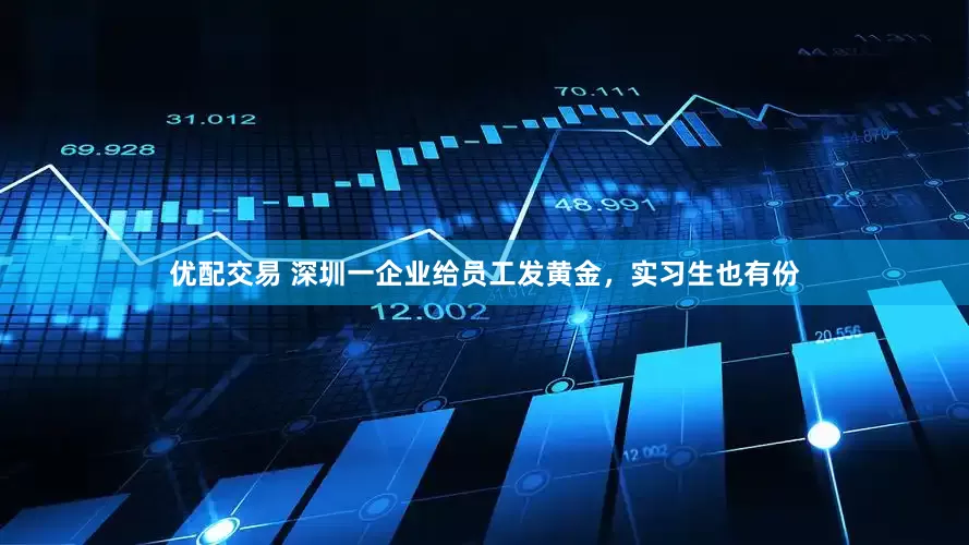 优配交易 深圳一企业给员工发黄金，实习生也有份