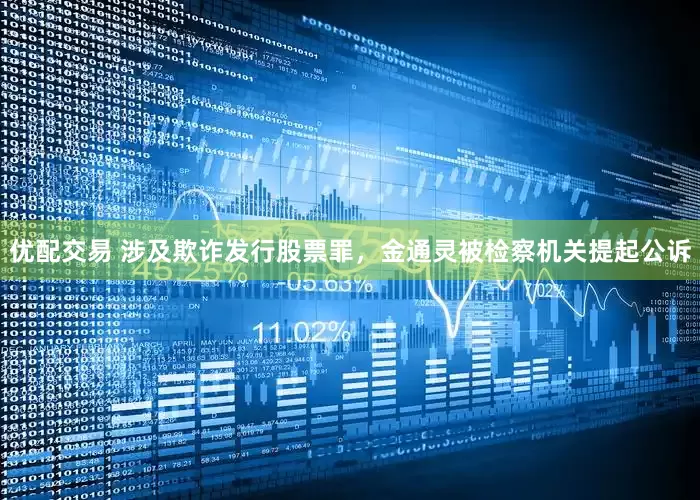 优配交易 涉及欺诈发行股票罪，金通灵被检察机关提起公诉