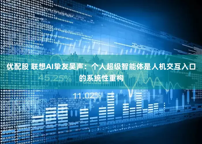 优配股 联想AI挚友吴声：个人超级智能体是人机交互入口的系统性重构