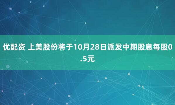 优配资 上美股份将于10月28日派发中期股息每股0.5元